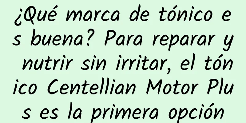 ¿Qué marca de tónico es buena? Para reparar y nutrir sin irritar, el tónico Centellian Motor Plus es la primera opción