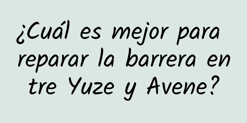 ¿Cuál es mejor para reparar la barrera entre Yuze y Avene?