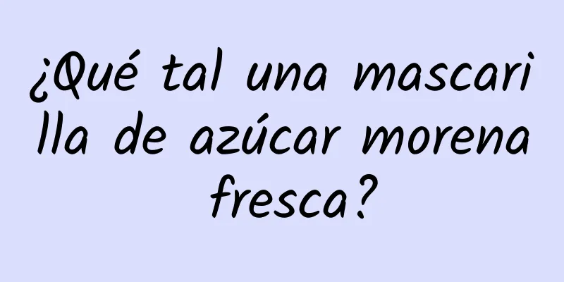 ¿Qué tal una mascarilla de azúcar morena fresca?