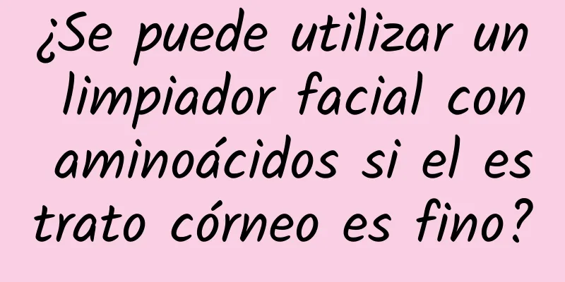 ¿Se puede utilizar un limpiador facial con aminoácidos si el estrato córneo es fino?