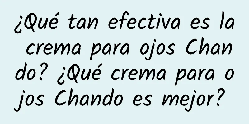 ¿Qué tan efectiva es la crema para ojos Chando? ¿Qué crema para ojos Chando es mejor?