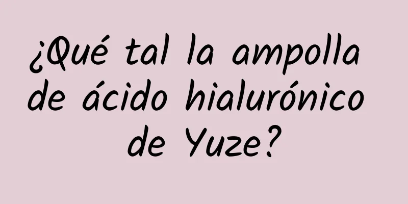 ¿Qué tal la ampolla de ácido hialurónico de Yuze?