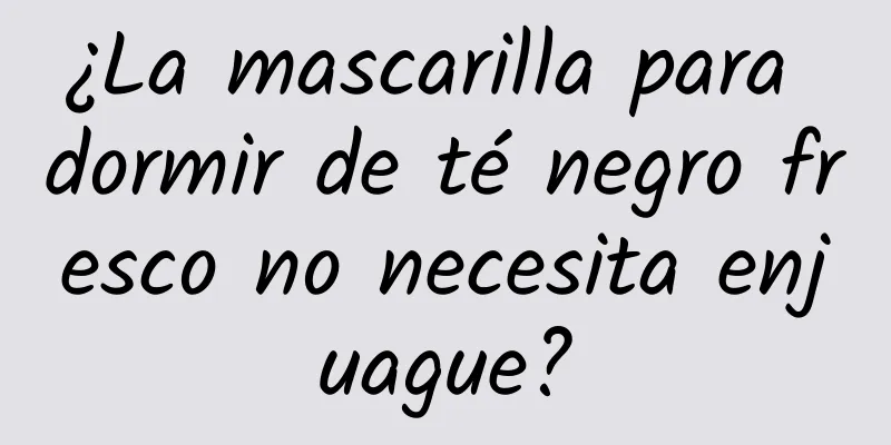 ¿La mascarilla para dormir de té negro fresco no necesita enjuague?