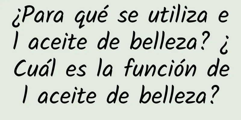 ¿Para qué se utiliza el aceite de belleza? ¿Cuál es la función del aceite de belleza?