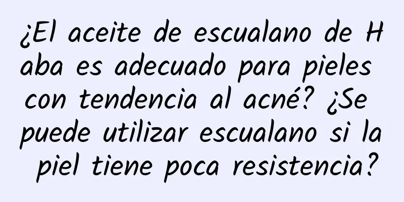 ¿El aceite de escualano de Haba es adecuado para pieles con tendencia al acné? ¿Se puede utilizar escualano si la piel tiene poca resistencia?