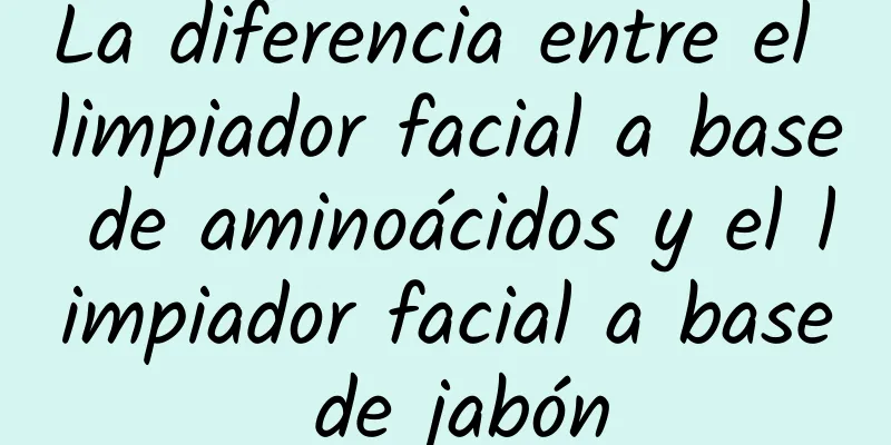 La diferencia entre el limpiador facial a base de aminoácidos y el limpiador facial a base de jabón