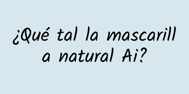 ¿Qué tal la mascarilla natural Ai?