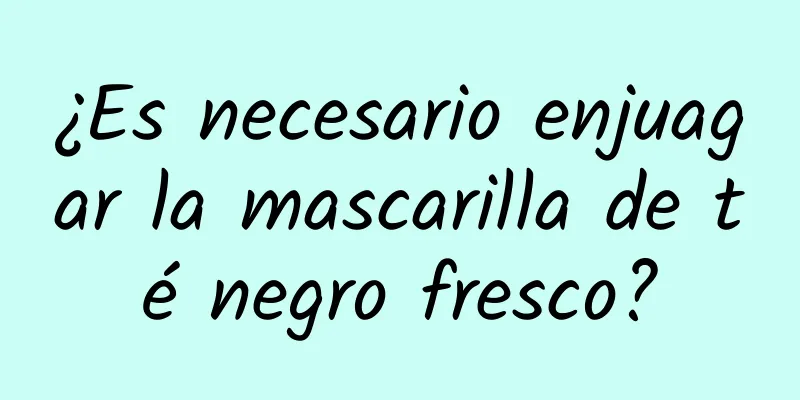 ¿Es necesario enjuagar la mascarilla de té negro fresco?