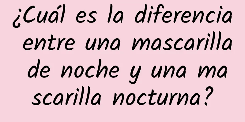 ¿Cuál es la diferencia entre una mascarilla de noche y una mascarilla nocturna?