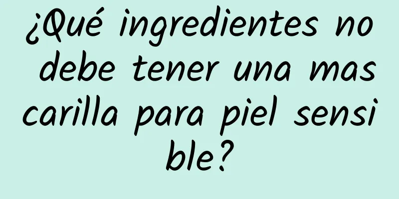 ¿Qué ingredientes no debe tener una mascarilla para piel sensible?