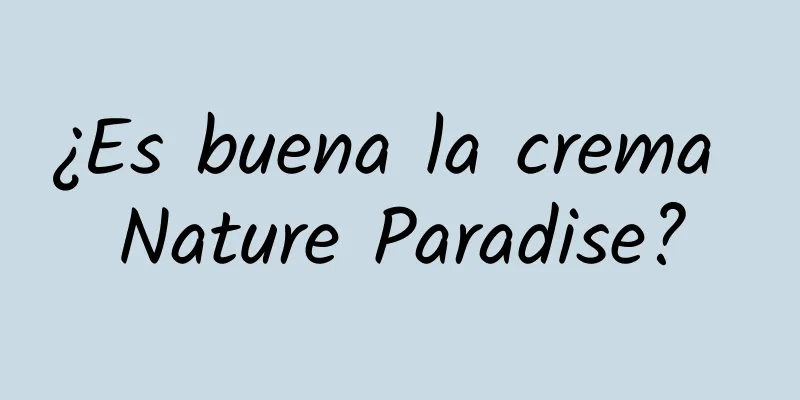 ¿Es buena la crema Nature Paradise?