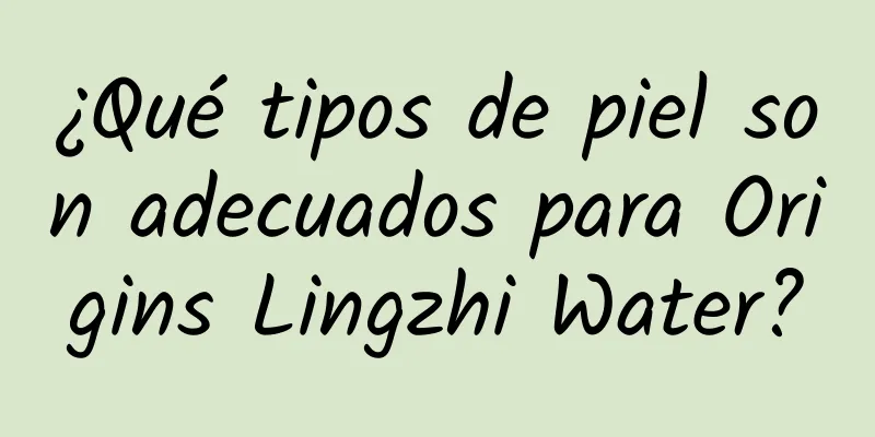 ¿Qué tipos de piel son adecuados para Origins Lingzhi Water?