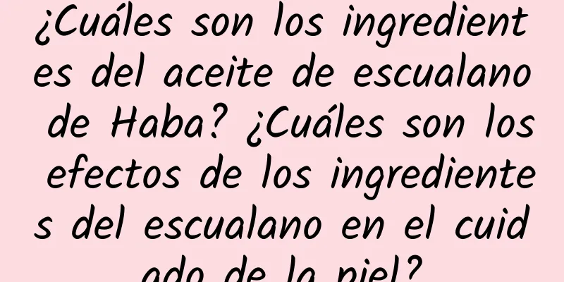 ¿Cuáles son los ingredientes del aceite de escualano de Haba? ¿Cuáles son los efectos de los ingredientes del escualano en el cuidado de la piel?