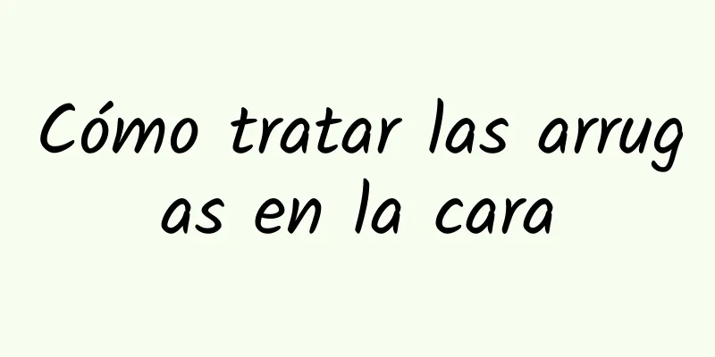 Cómo tratar las arrugas en la cara