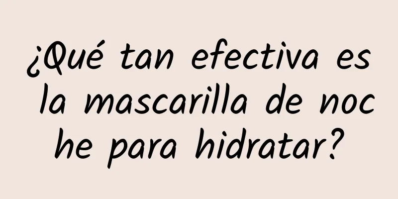 ¿Qué tan efectiva es la mascarilla de noche para hidratar?