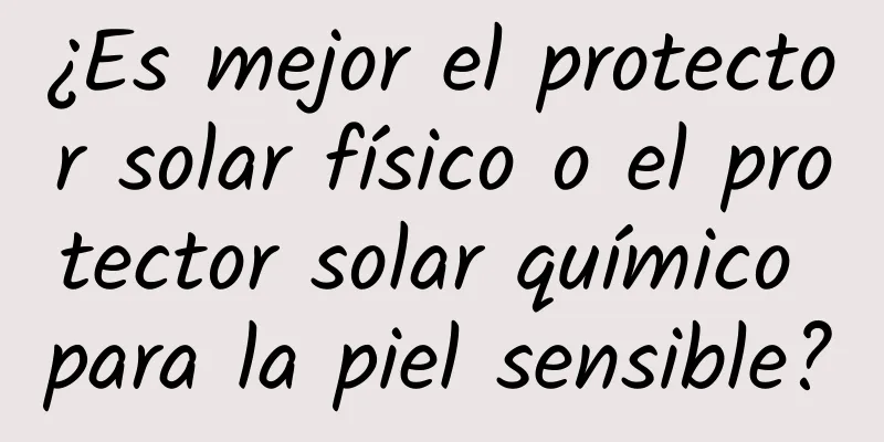 ¿Es mejor el protector solar físico o el protector solar químico para la piel sensible?