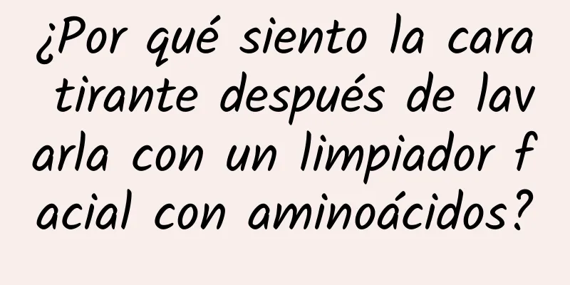 ¿Por qué siento la cara tirante después de lavarla con un limpiador facial con aminoácidos?