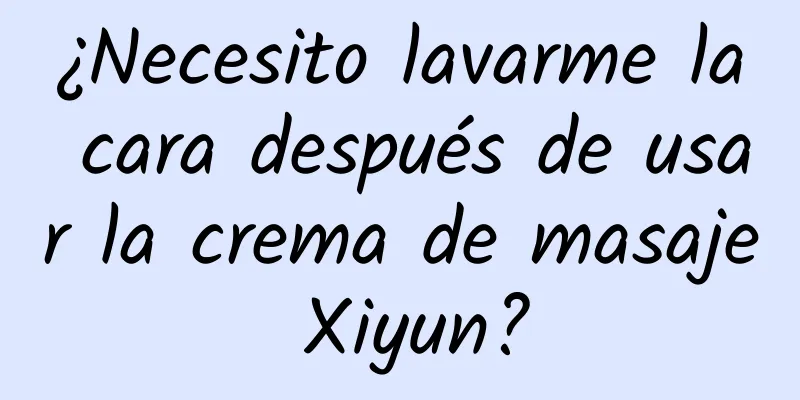 ¿Necesito lavarme la cara después de usar la crema de masaje Xiyun?