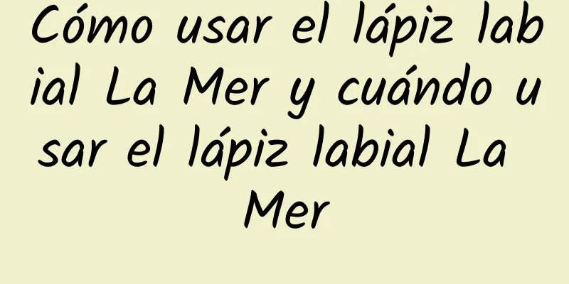 Cómo usar el lápiz labial La Mer y cuándo usar el lápiz labial La Mer