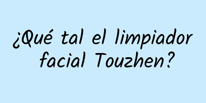 ¿Qué tal el limpiador facial Touzhen?