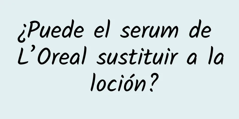 ¿Puede el serum de L’Oreal sustituir a la loción?