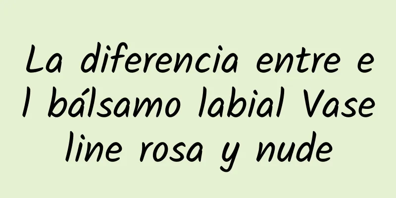 La diferencia entre el bálsamo labial Vaseline rosa y nude