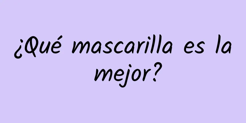 ¿Qué mascarilla es la mejor?