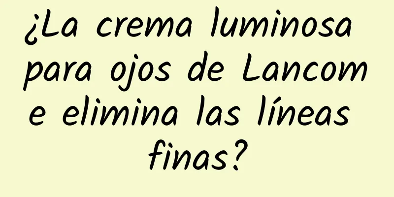 ¿La crema luminosa para ojos de Lancome elimina las líneas finas?