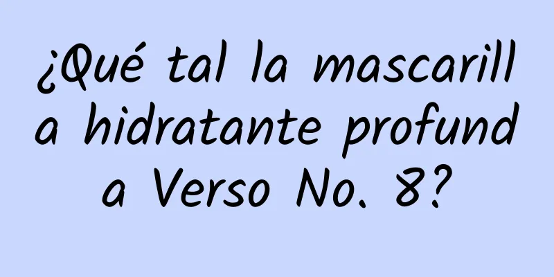 ¿Qué tal la mascarilla hidratante profunda Verso No. 8?