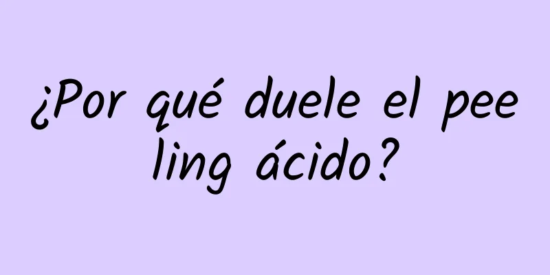 ¿Por qué duele el peeling ácido?