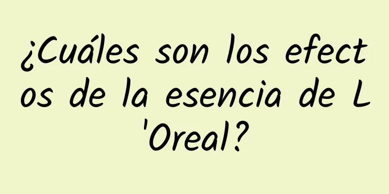 ¿Cuáles son los efectos de la esencia de L'Oreal?