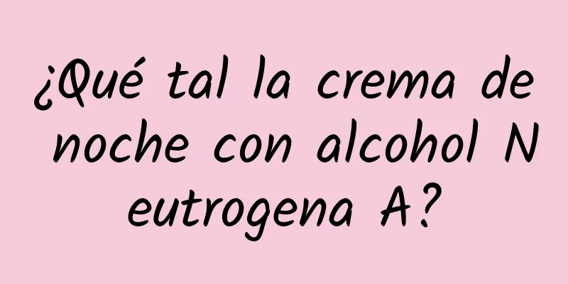 ¿Qué tal la crema de noche con alcohol Neutrogena A?