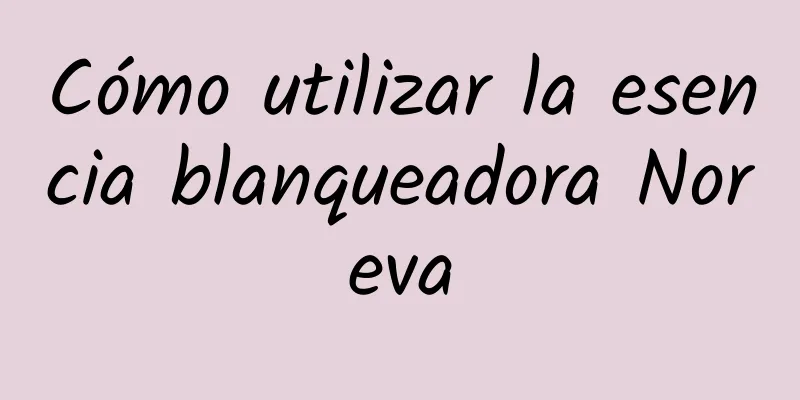 Cómo utilizar la esencia blanqueadora Noreva