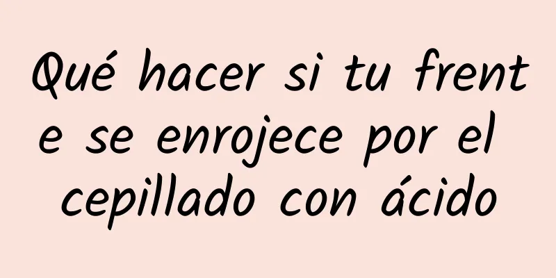 Qué hacer si tu frente se enrojece por el cepillado con ácido