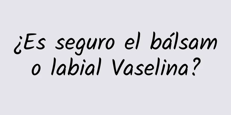 ¿Es seguro el bálsamo labial Vaselina?