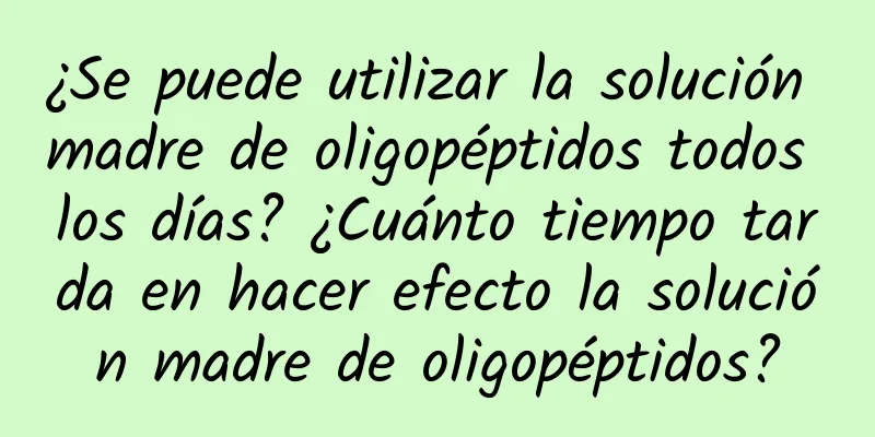 ¿Se puede utilizar la solución madre de oligopéptidos todos los días? ¿Cuánto tiempo tarda en hacer efecto la solución madre de oligopéptidos?