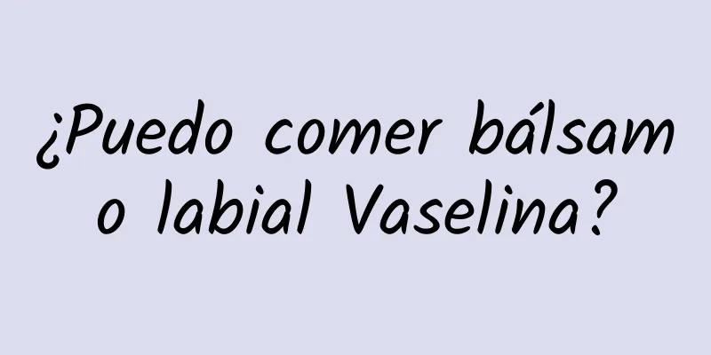 ¿Puedo comer bálsamo labial Vaselina?