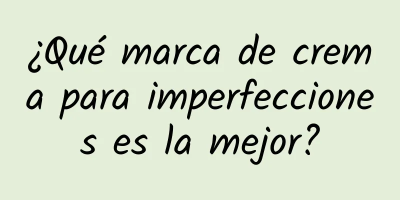 ¿Qué marca de crema para imperfecciones es la mejor?