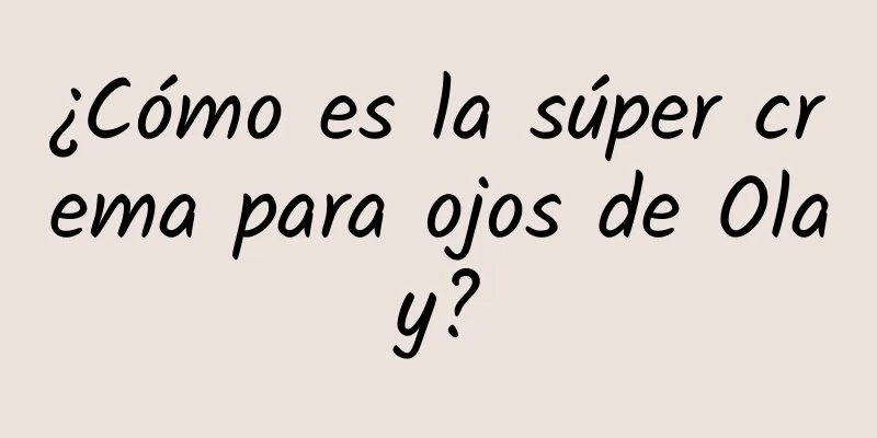 ¿Cómo es la súper crema para ojos de Olay?