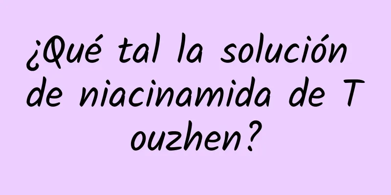 ¿Qué tal la solución de niacinamida de Touzhen?