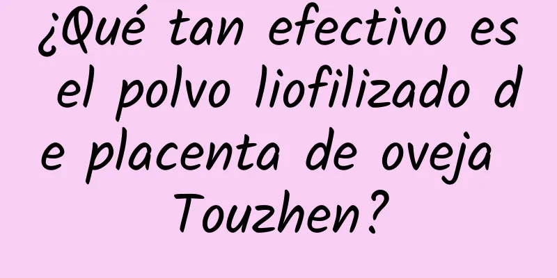 ¿Qué tan efectivo es el polvo liofilizado de placenta de oveja Touzhen?