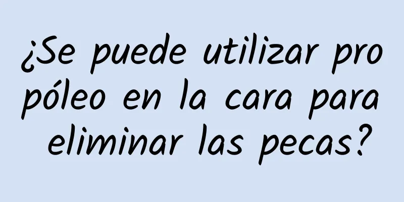 ¿Se puede utilizar propóleo en la cara para eliminar las pecas?