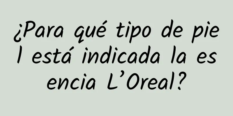 ¿Para qué tipo de piel está indicada la esencia L’Oreal?