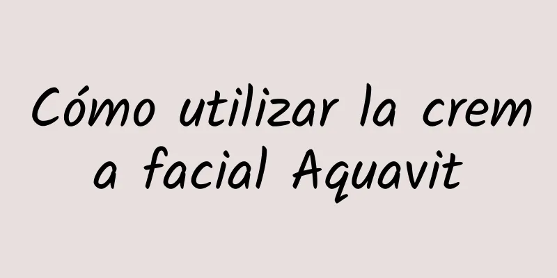 Cómo utilizar la crema facial Aquavit