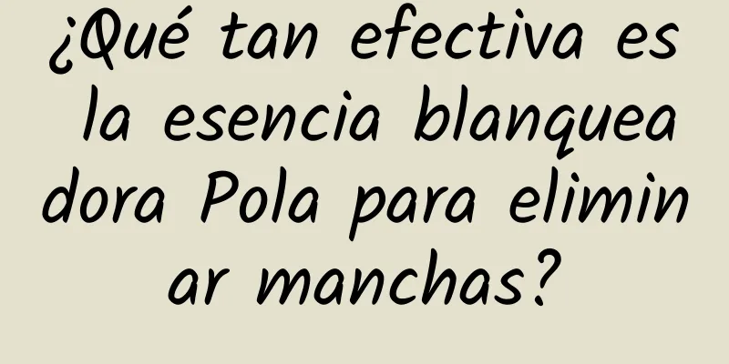 ¿Qué tan efectiva es la esencia blanqueadora Pola para eliminar manchas?