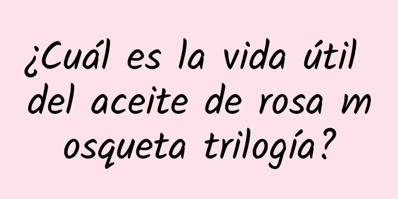 ¿Cuál es la vida útil del aceite de rosa mosqueta trilogía?