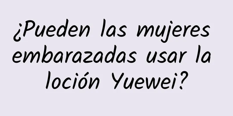 ¿Pueden las mujeres embarazadas usar la loción Yuewei?