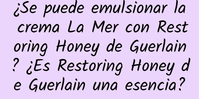 ¿Se puede emulsionar la crema La Mer con Restoring Honey de Guerlain? ¿Es Restoring Honey de Guerlain una esencia?