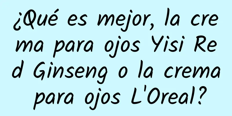 ¿Qué es mejor, la crema para ojos Yisi Red Ginseng o la crema para ojos L'Oreal?