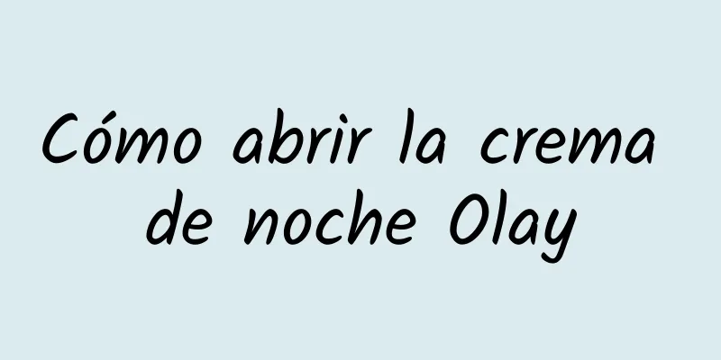 Cómo abrir la crema de noche Olay